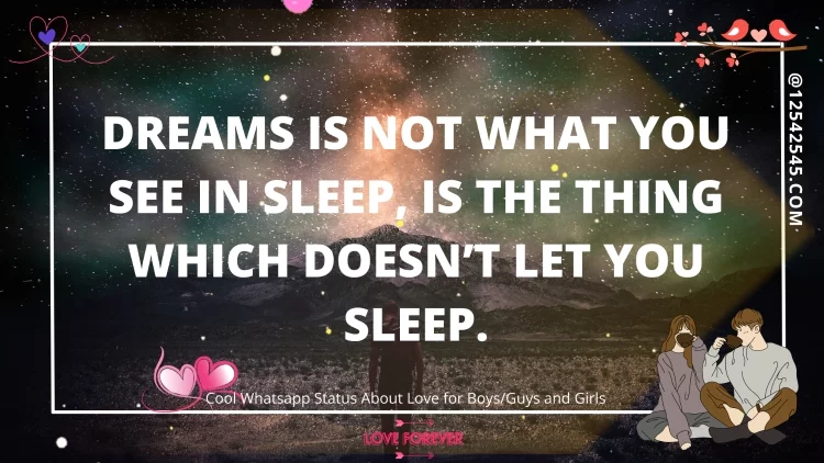 Dreams is not what you see in sleep, Is the thing which doesn't let you sleep.