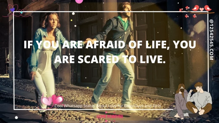 If you are afraid of life, you are scared to live.