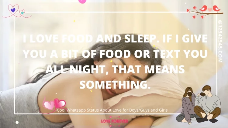 I love food and sleep. If I give you a bit of food or text you all night, that means something.
