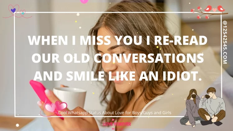 When I miss you I re-read our old conversations and smile like an idiot.