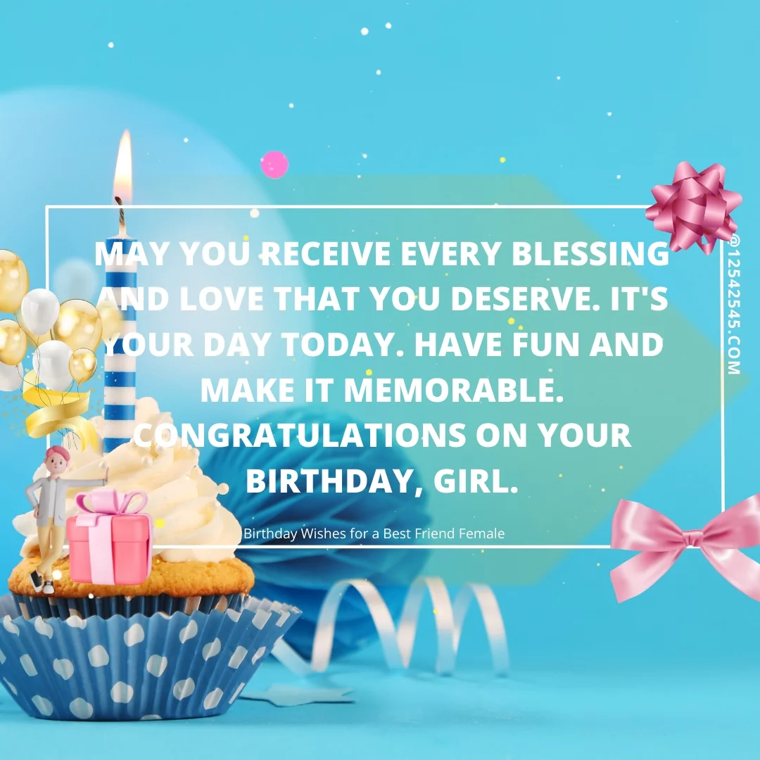 May you receive every blessing and love that you deserve. It's your day today. Have fun and make it memorable. Congratulations on your birthday, girl.