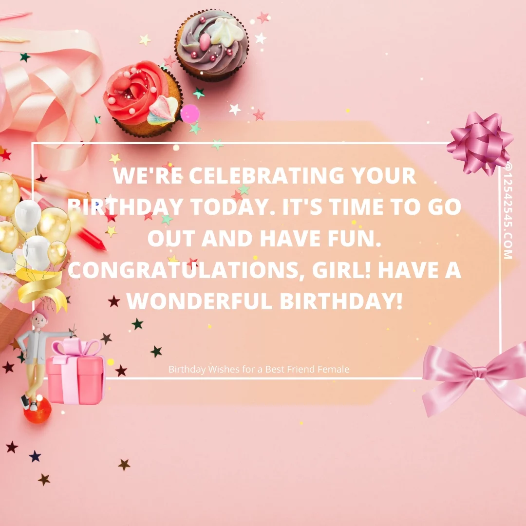 We're celebrating your birthday today. It's time to go out and have fun. Congratulations, girl! Have a wonderful birthday!