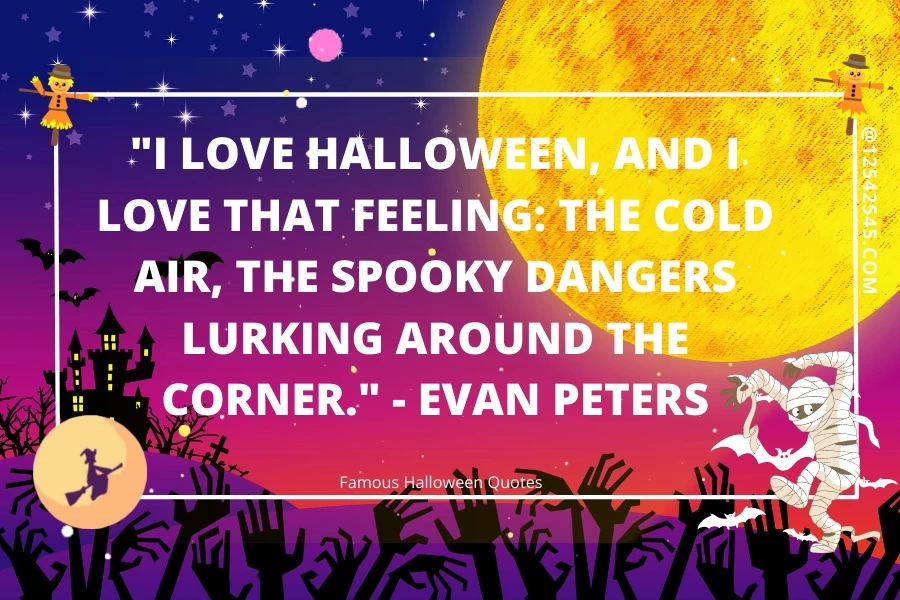 "I love Halloween, and I love that feeling: the cold air, the spooky dangers lurking around the corner." - Evan Peters