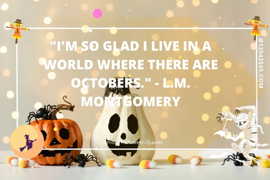 "I'm so glad I live in a world where there are Octobers." - L.M. Montgomery