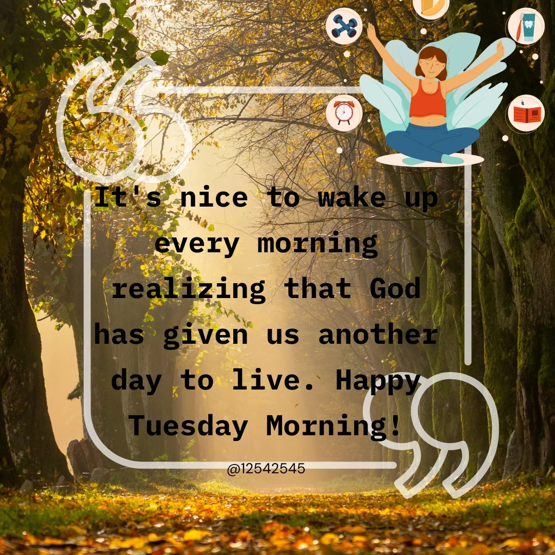 It's nice to wake up every morning realizing that God has given us another day to live. Happy Tuesday Morning!