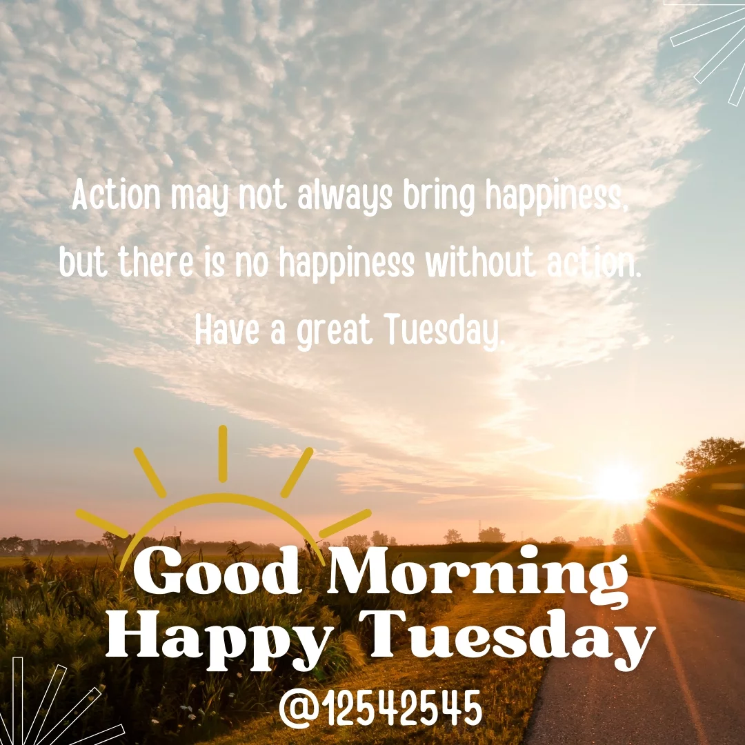 Action may not always bring happiness, but there is no happiness without action. Have a great Tuesday.