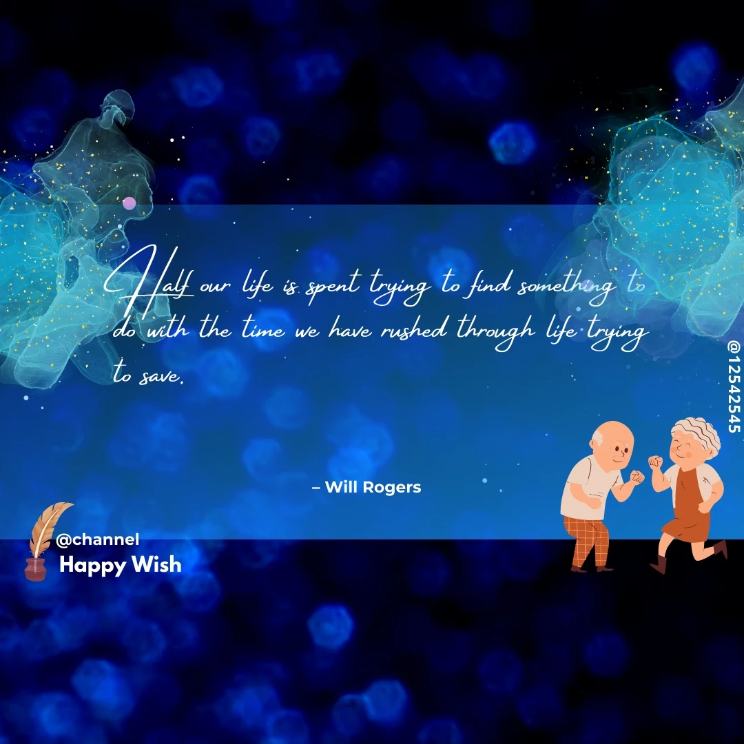Half our life is spent trying to find something to do with the time we have rushed through life trying to save. - Will Rogers