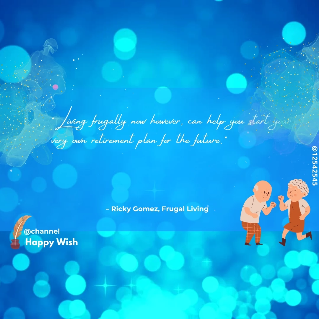 "Living frugally now however, can help you start your very own retirement plan for the future." - Ricky Gomez, Frugal Living