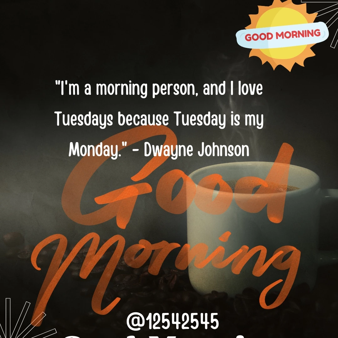 "I'm a morning person, and I love Tuesdays because Tuesday is my Monday." - Dwayne Johnson