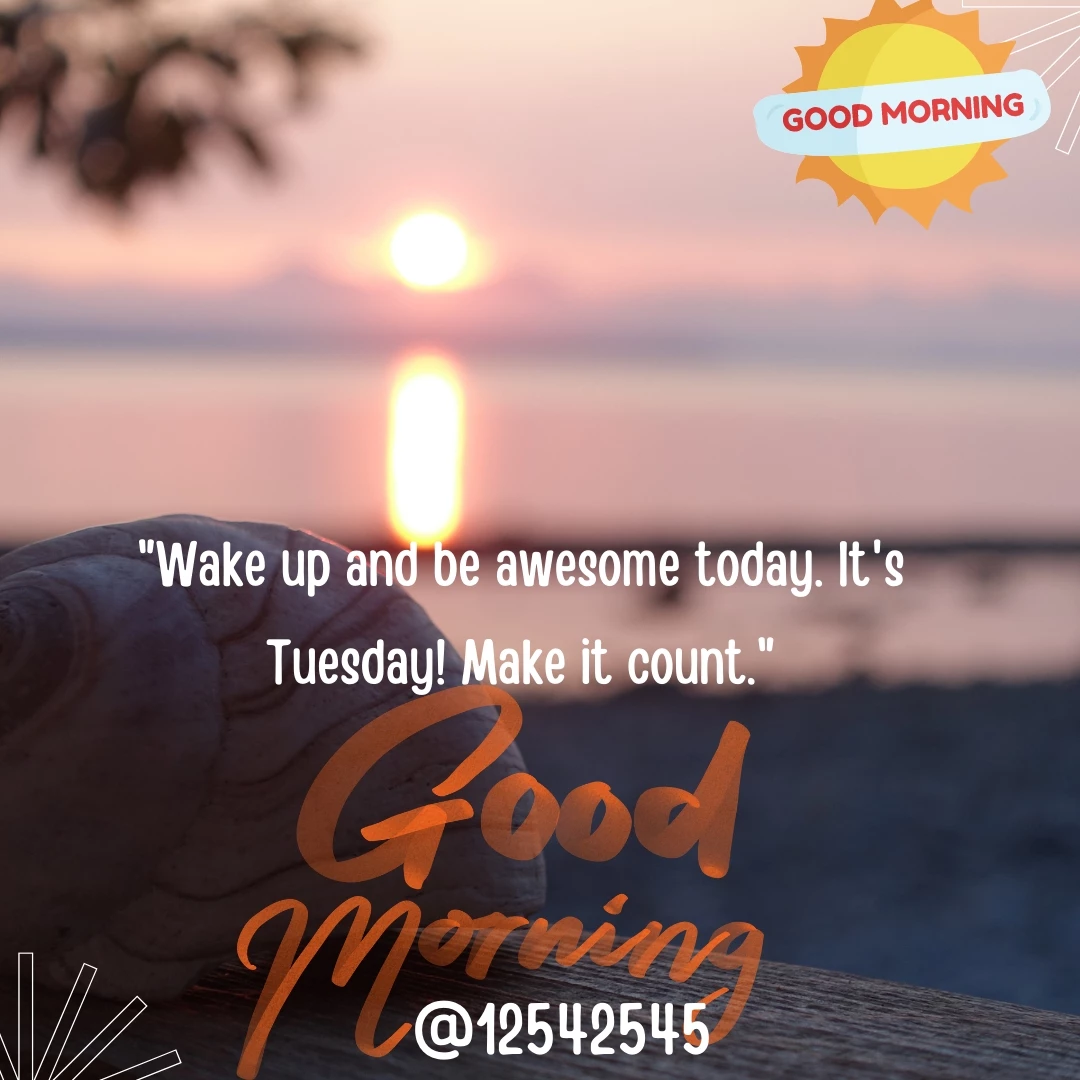"Wake up and be awesome today. It's Tuesday! Make it count."