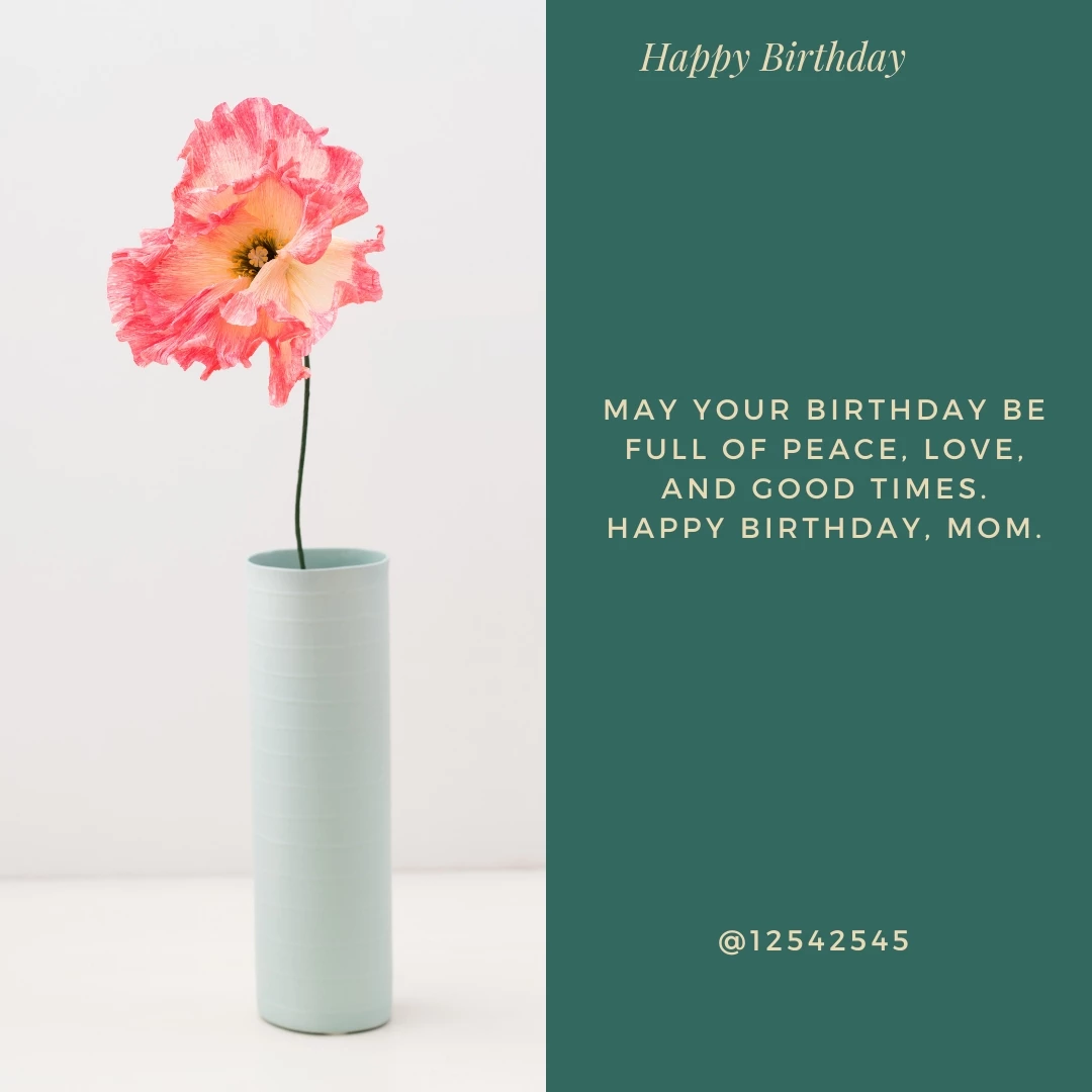 May your birthday be full of peace, love, and good times. Happy Birthday, Mom.