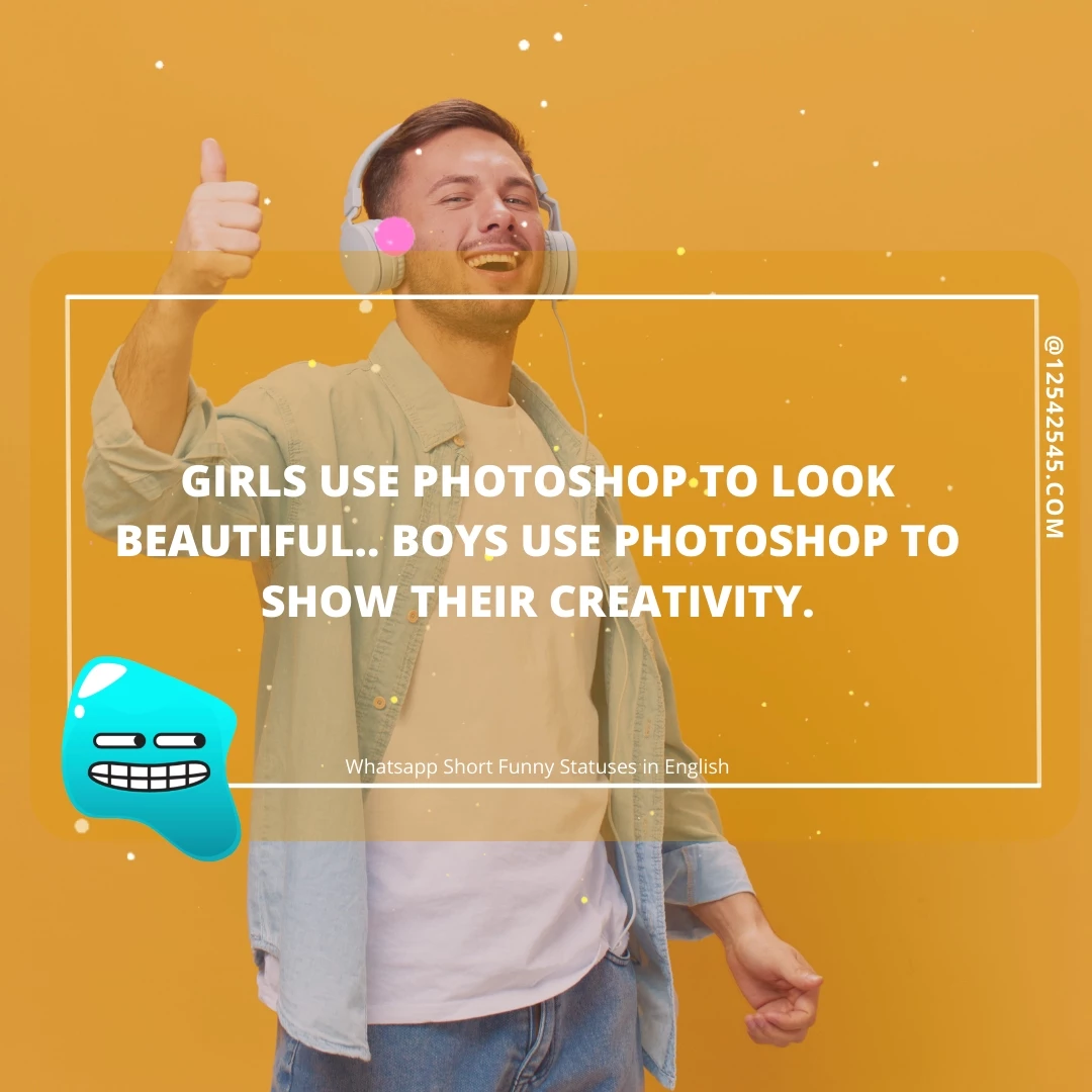 Girls use photoshop to look beautiful.. Boys use photoshop to show their creativity.