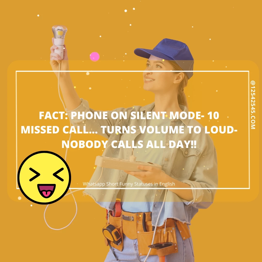 Fact: Phone on silent mode- 10 Missed call… Turns volume to loud- Nobody calls all day!!
