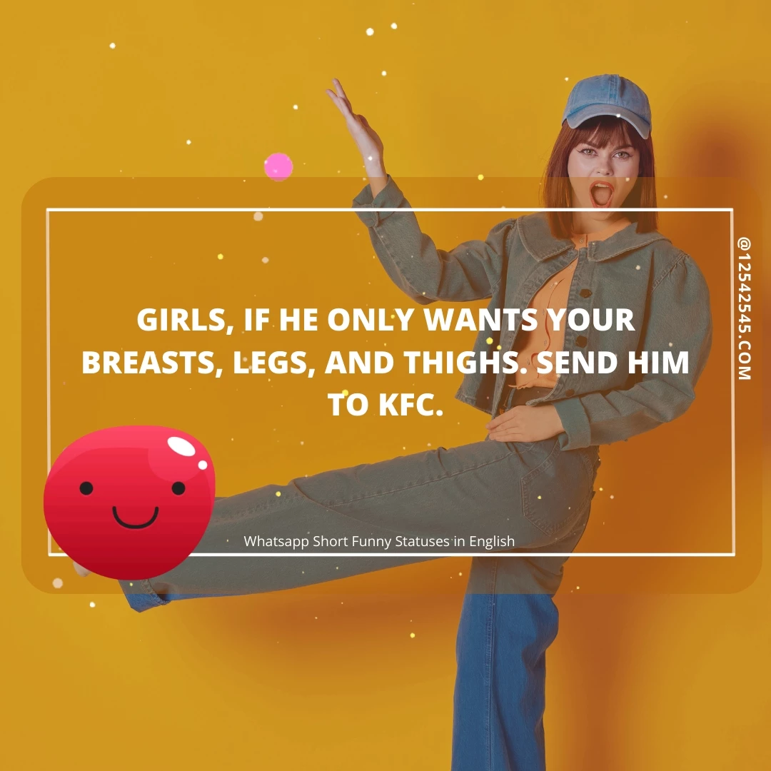 Girls, if he only wants your breasts, legs, and thighs. send him to KFC.