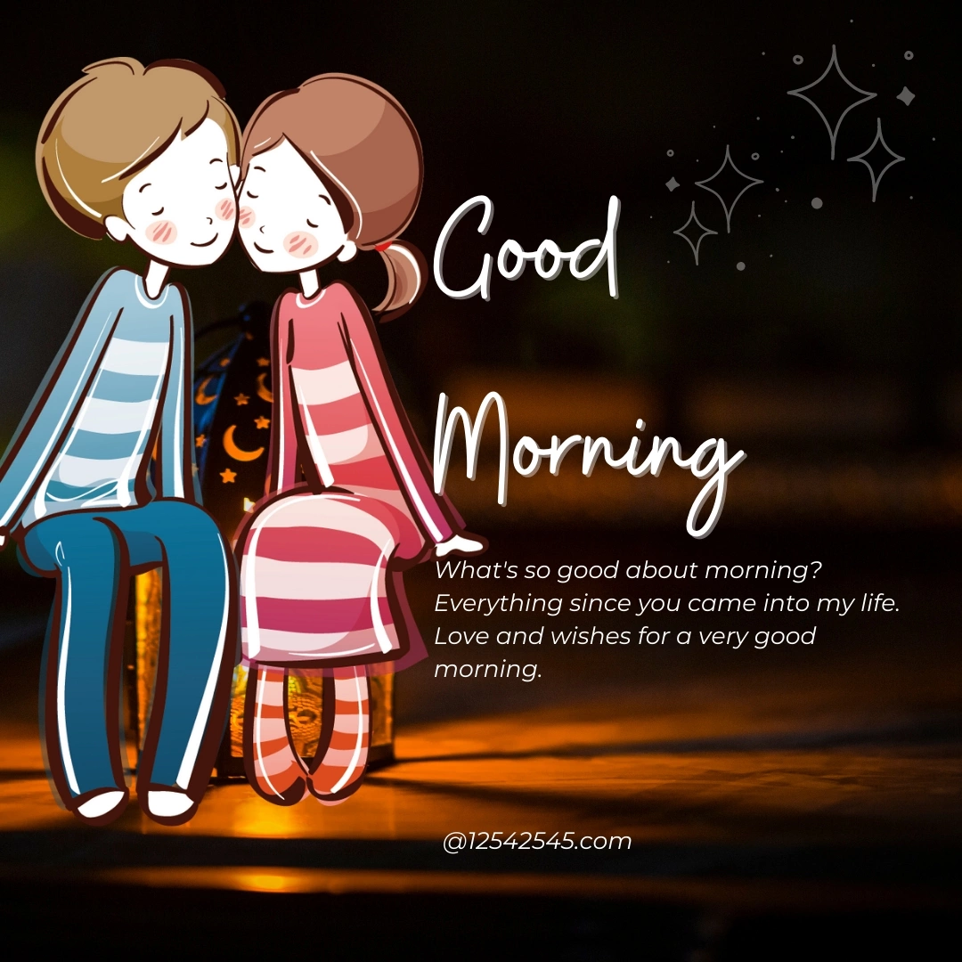 What's so good about morning? Everything since you came into my life. Love and wishes for a very good morning.