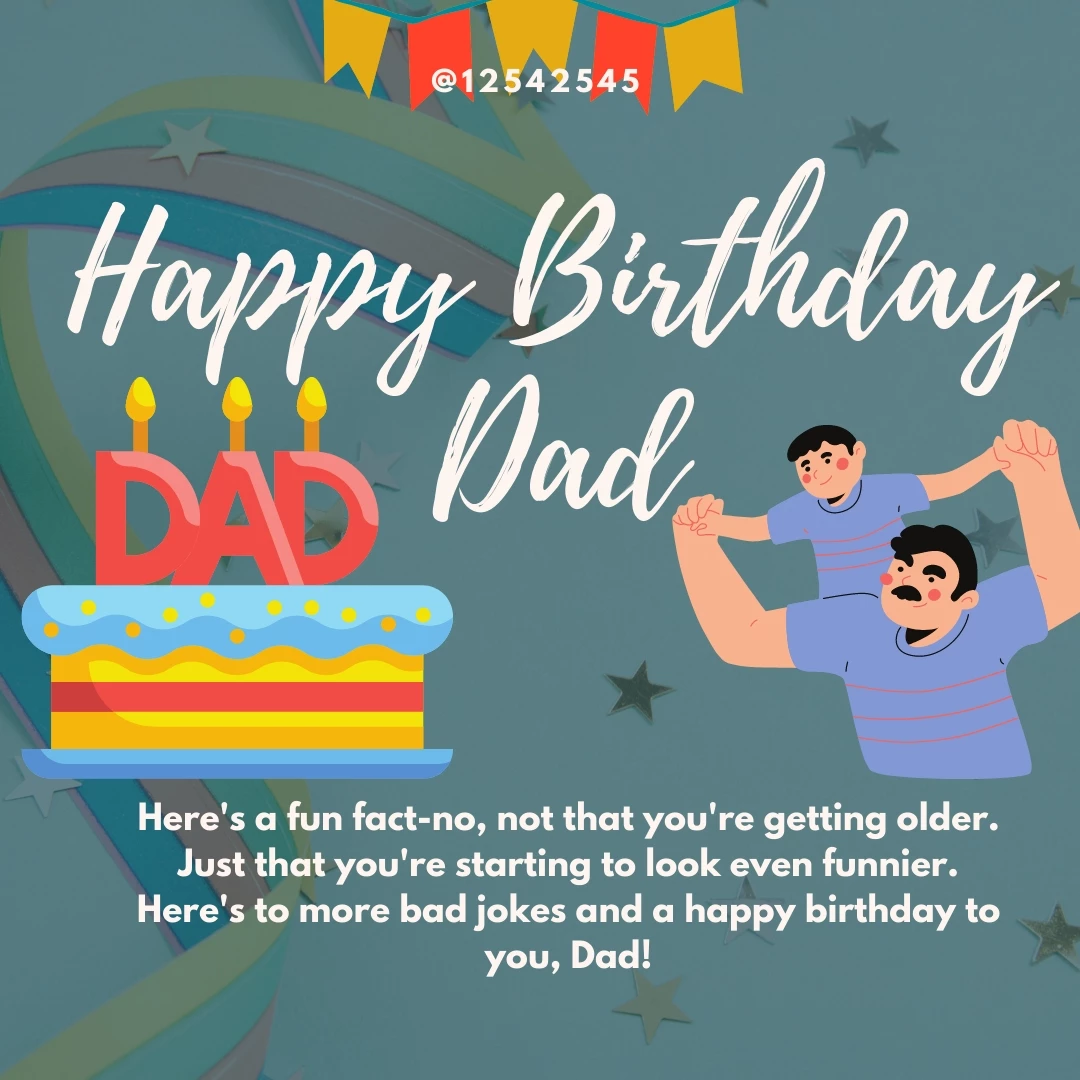 Here's a fun fact-no, not that you're getting older. Just that you're starting to look even funnier. Here's to more bad jokes and a happy birthday to you, Dad!