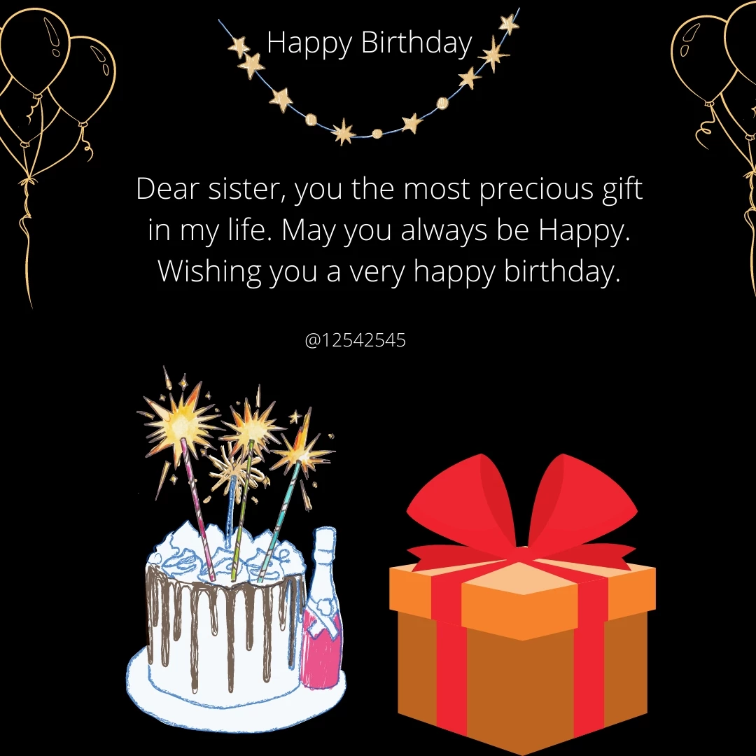Dear sister, you the most precious gift in my life. May you always be Happy. Wishing you a very happy birthday.