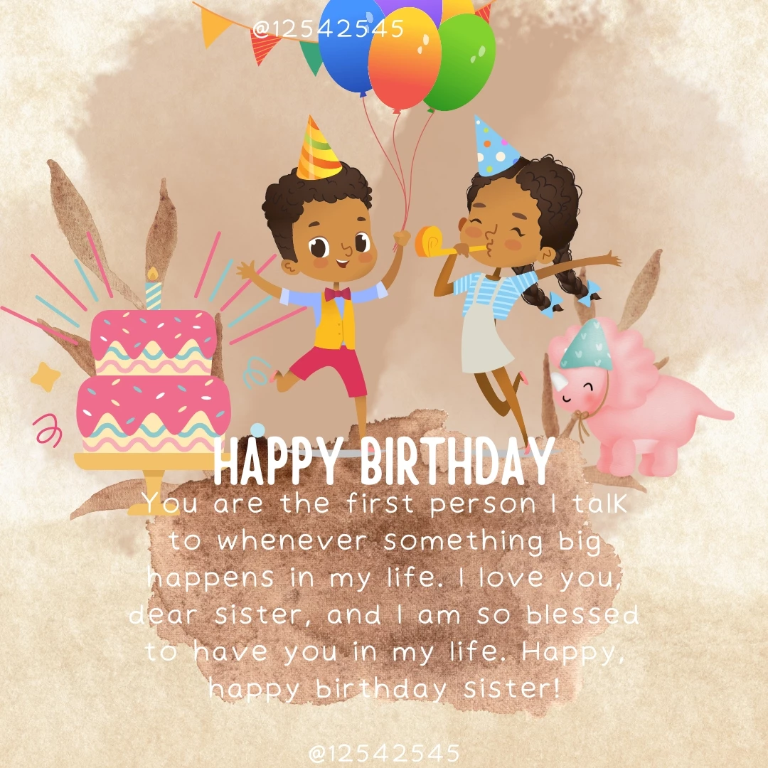 You are the first person I talk to whenever something big happens in my life. I love you, dear sister, and I am so blessed to have you in my life. Happy, happy birthday sister!