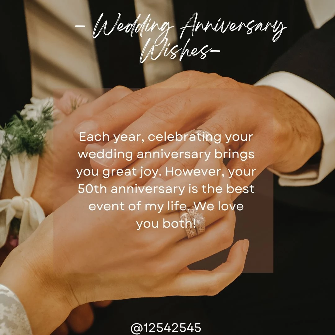Each year, celebrating your wedding anniversary brings you great joy. However, your 50th anniversary is the best event of my life. We love you both!