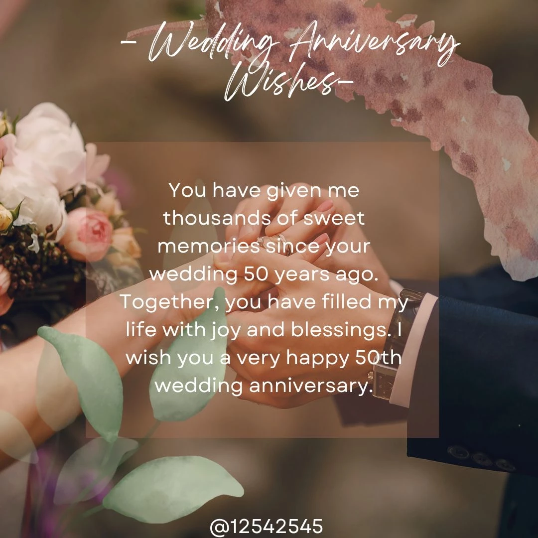 You have given me thousands of sweet memories since your wedding 50 years ago. Together, you have filled my life with joy and blessings. I wish you a very happy 50th wedding anniversary.