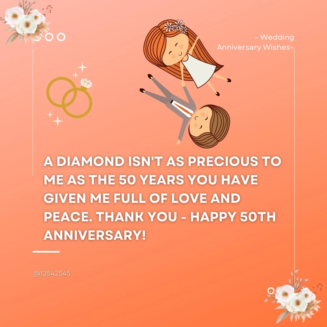 A diamond isn't as precious to me as the 50 years you have given me full of love and peace. Thank you - happy 50th anniversary!