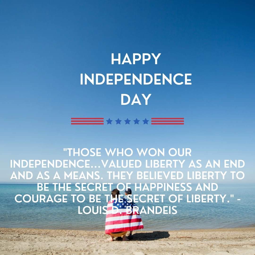 "Those who won our independence...valued liberty as an end and as a means. They believed liberty to be the secret of happiness and courage to be the secret of liberty." -Louis D. Brandeis