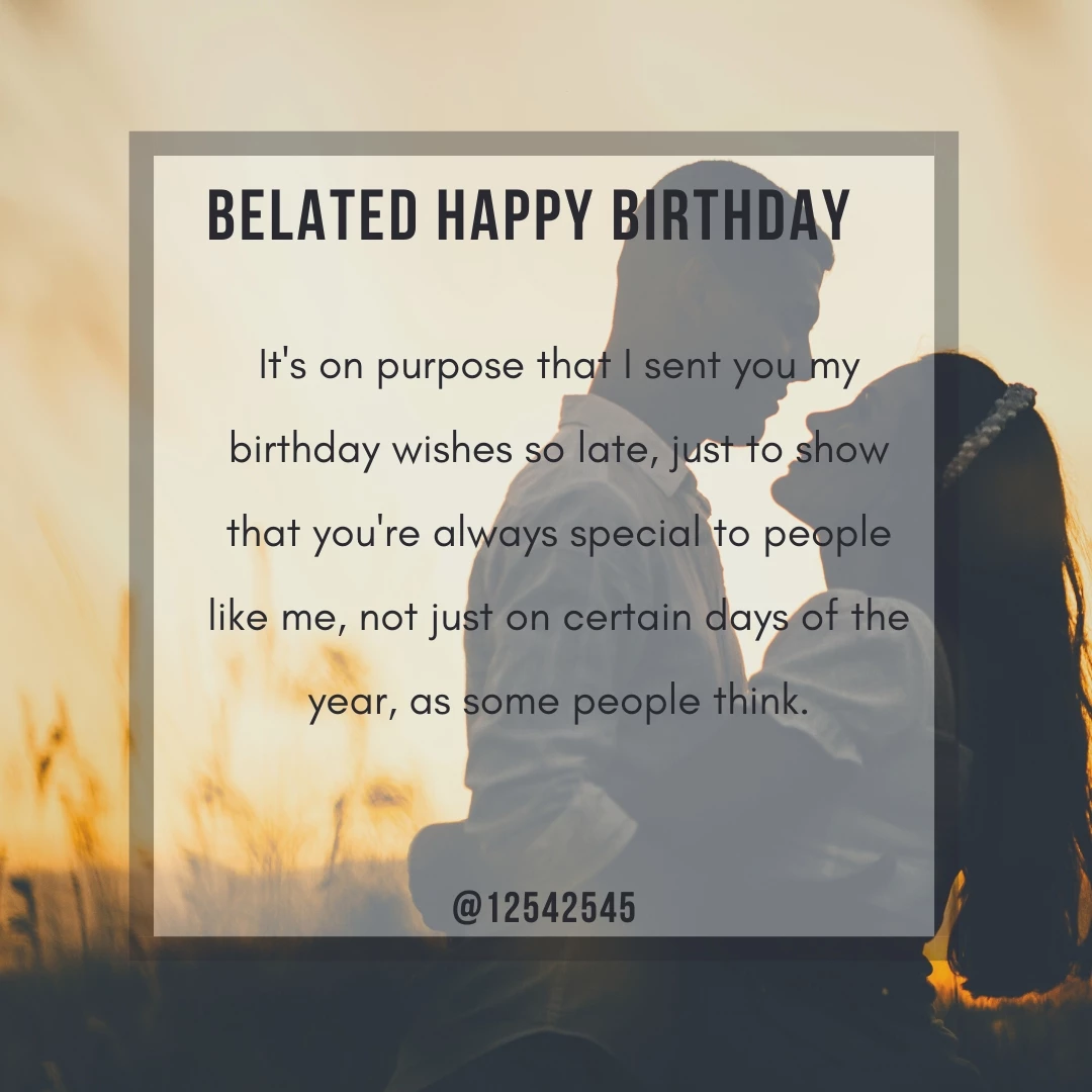 It's on purpose that I sent you my birthday wishes so late, just to show that you're always special to people like me, not just on certain days of the year, as some people think.