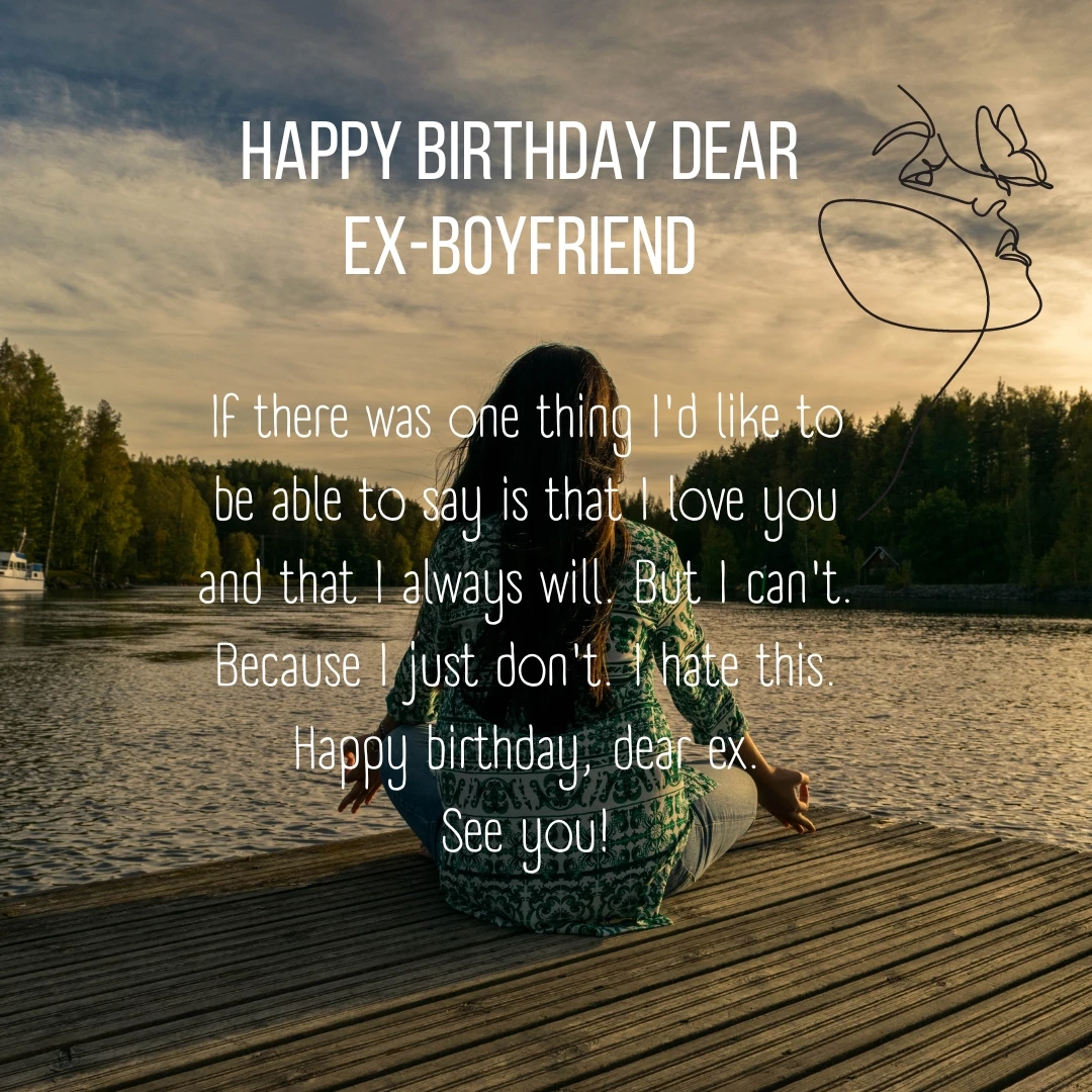 If there was one thing I'd like to be able to say is that I love you and that I always will. But I can't. Because I just don't. I hate this. Happy birthday, dear ex.