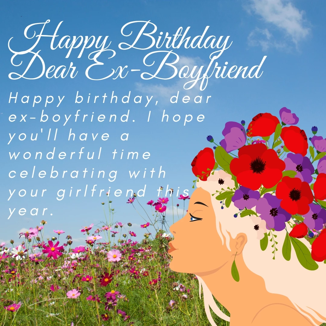 Happy birthday, dear ex-boyfriend. I hope you'll have a wonderful time celebrating with your girlfriend this year.