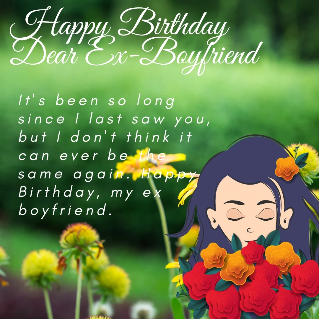 It's been so long since I last saw you, but I don't think it can ever be the same again. Happy Birthday, my ex boyfriend.
