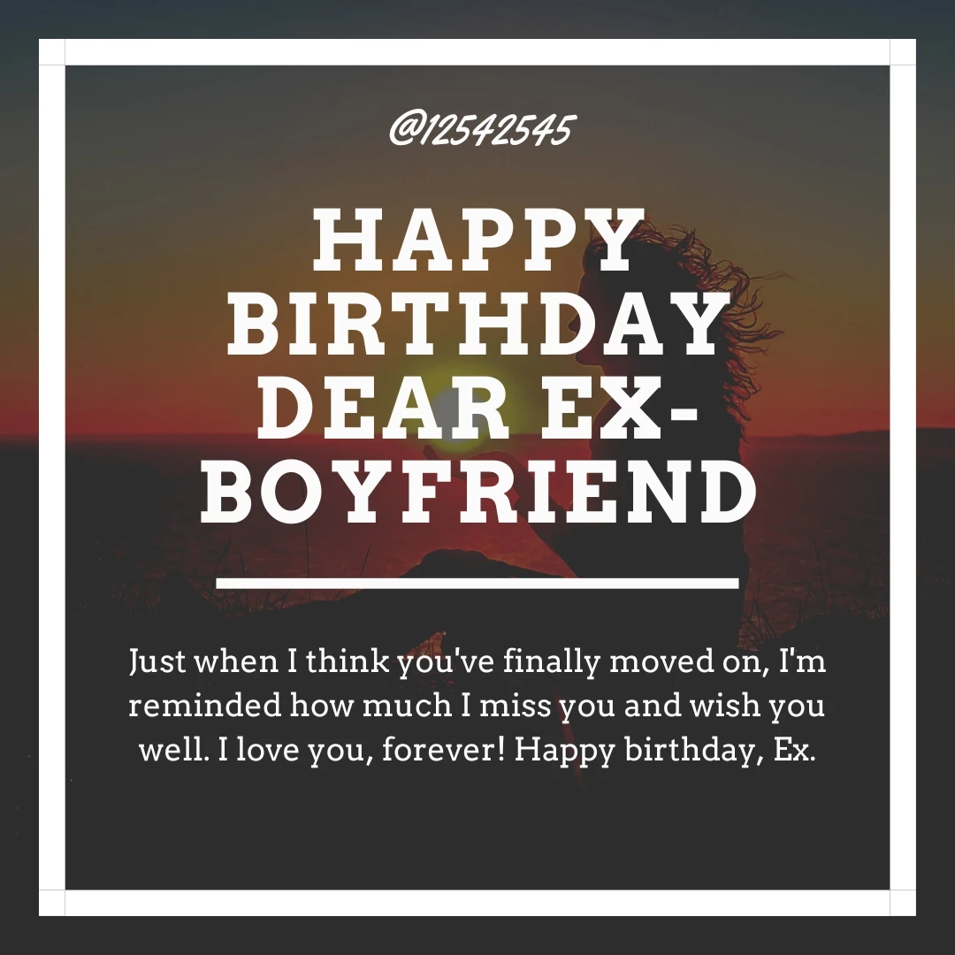 Just when I think you've finally moved on, I'm reminded how much I miss you and wish you well. I love you, forever! Happy birthday, Ex.