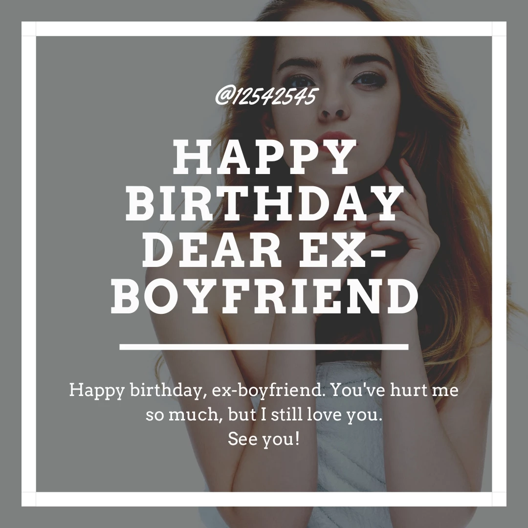 Happy birthday, ex-boyfriend. You've hurt me so much, but I still love you.