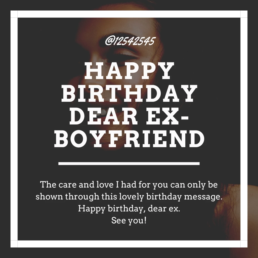 The care and love I had for you can only be shown through this lovely birthday message. Happy birthday, dear ex.