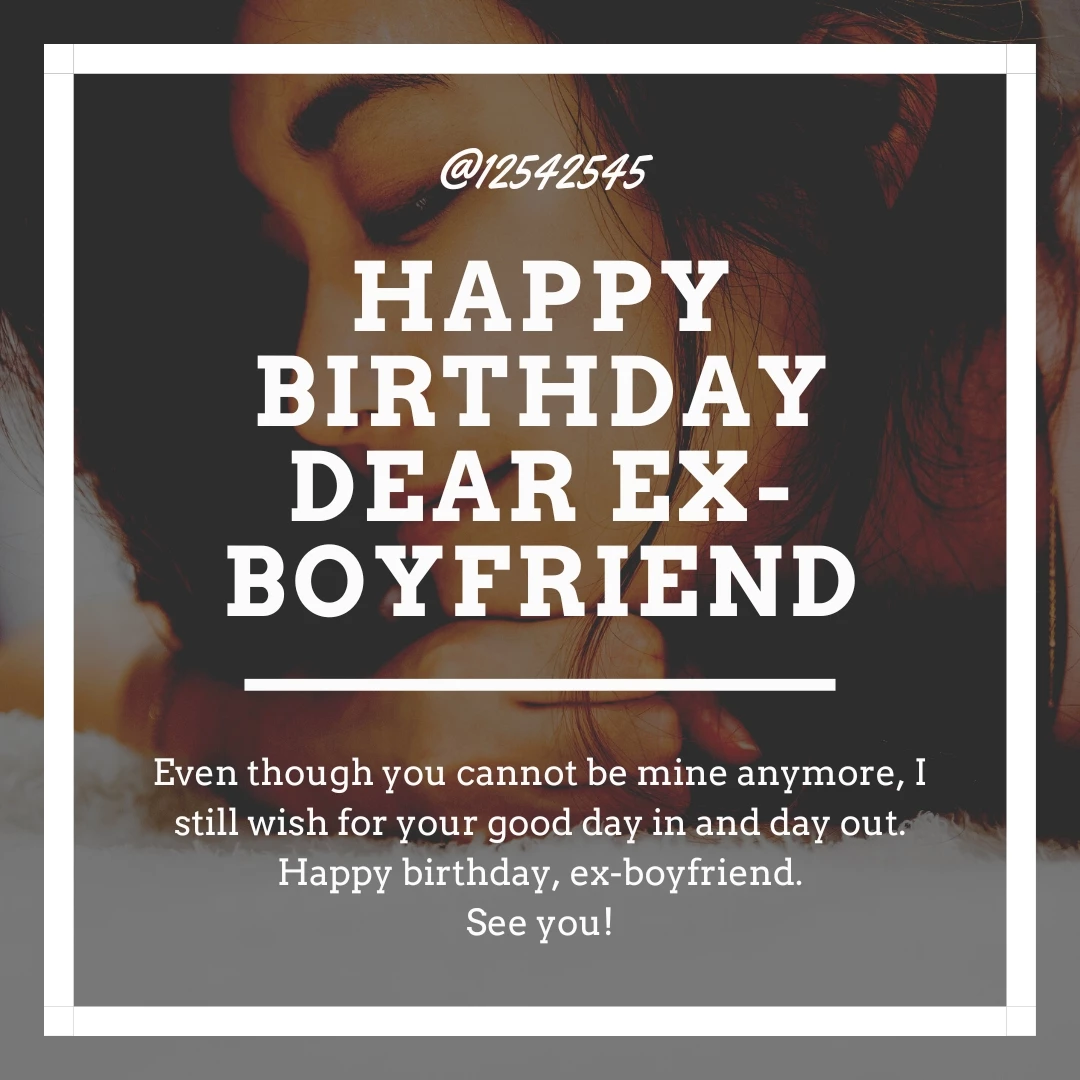 Even though you cannot be mine anymore, I still wish for your good day in and day out. Happy birthday, ex-boyfriend.