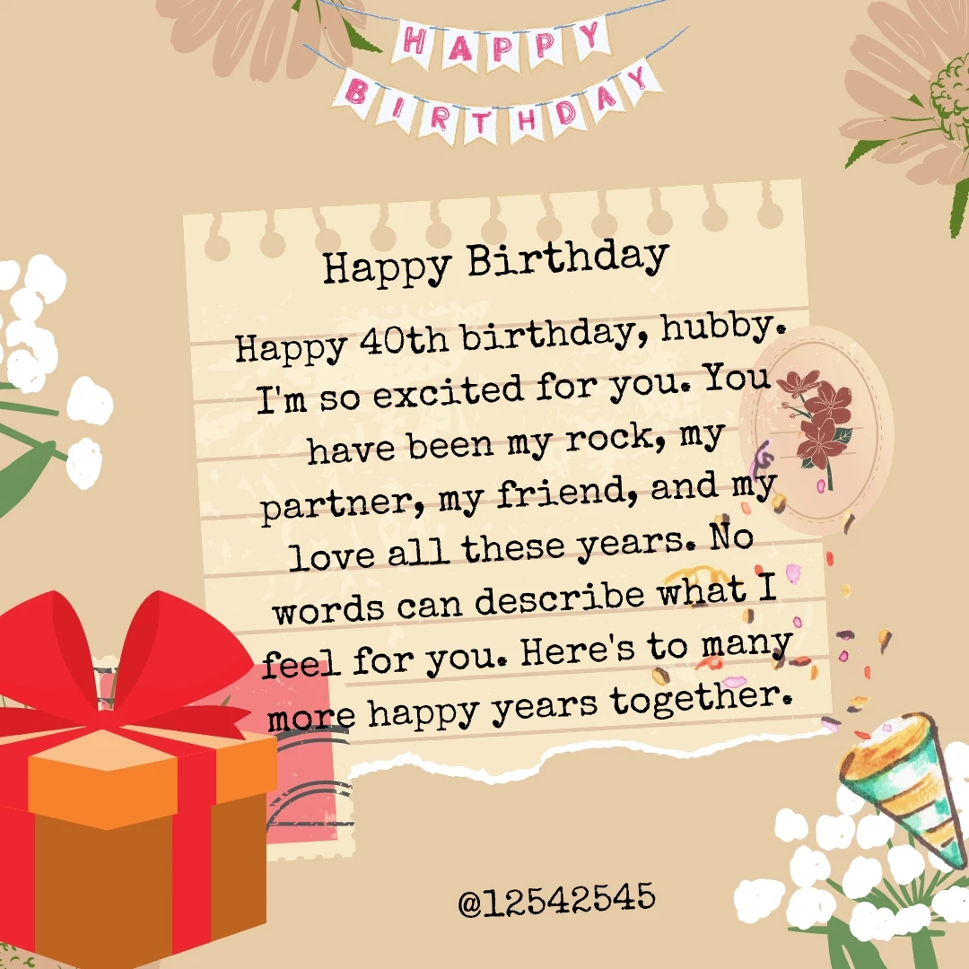 Happy 40th birthday, hubby. I'm so excited for you. You have been my rock, my partner, my friend, and my love all these years. No words can describe what I feel for you. Here's to many more happy years together.