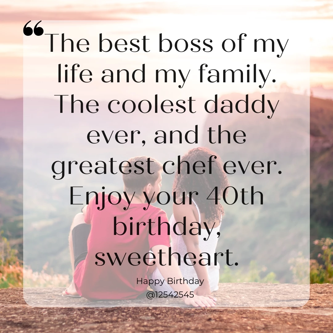 The best boss of my life and my family. The coolest daddy ever, and the greatest chef ever. Enjoy your 40th birthday, sweetheart.