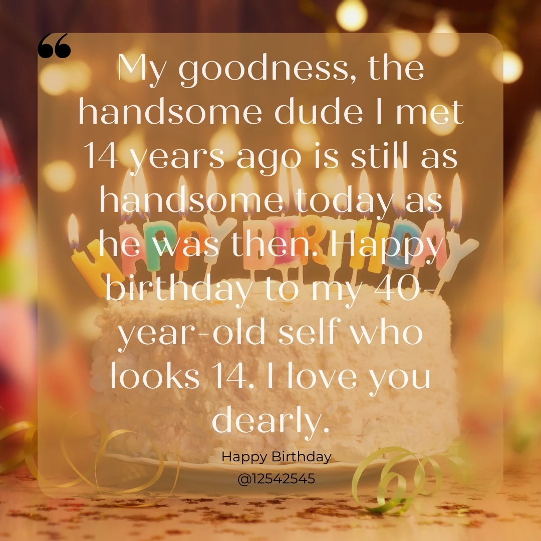 My goodness, the handsome dude I met 14 years ago is still as handsome today as he was then. Happy birthday to my 40-year-old self who looks 14. I love you dearly.