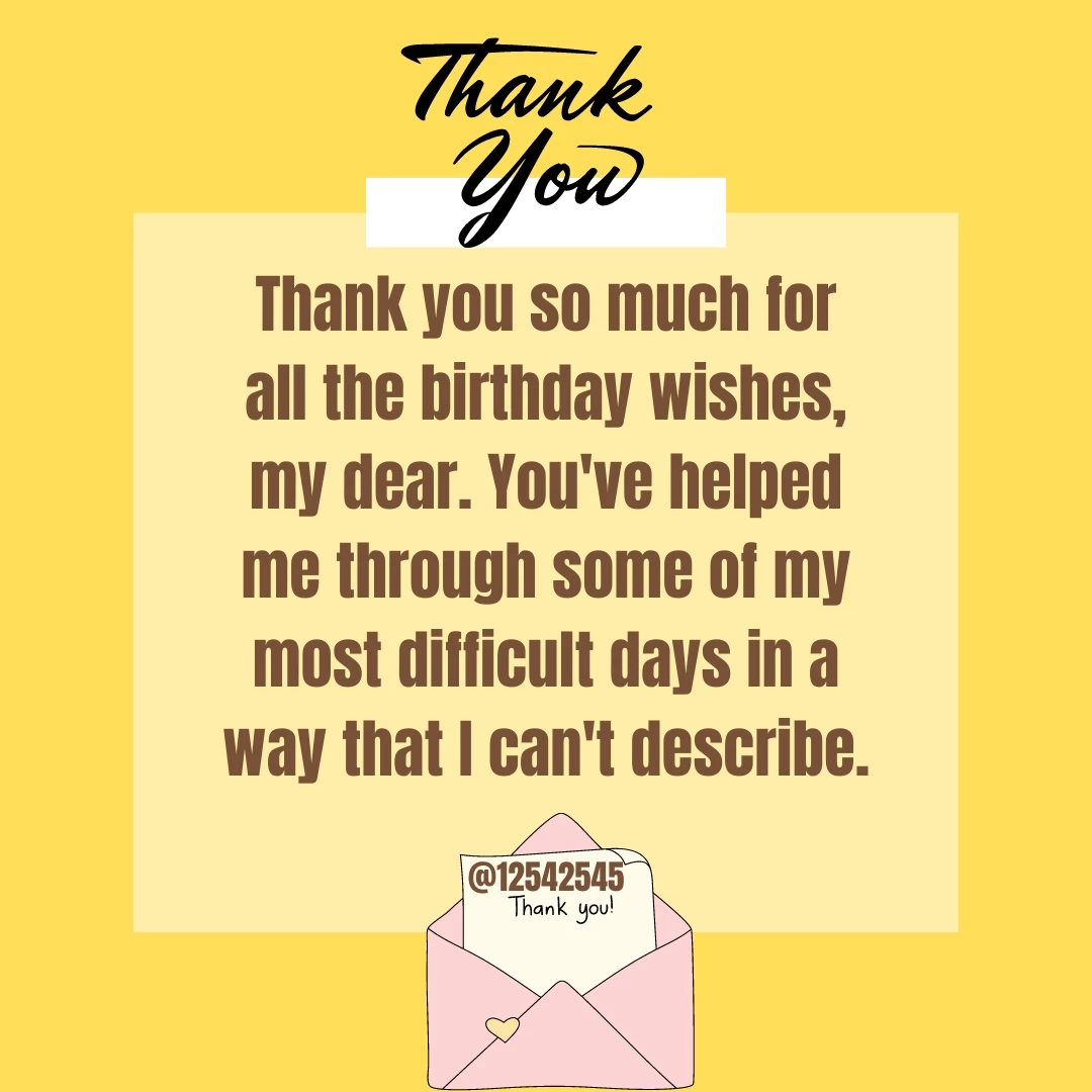 Thank you so much for all the birthday wishes, my dear. You've helped me through some of my most difficult days in a way that I can't describe.