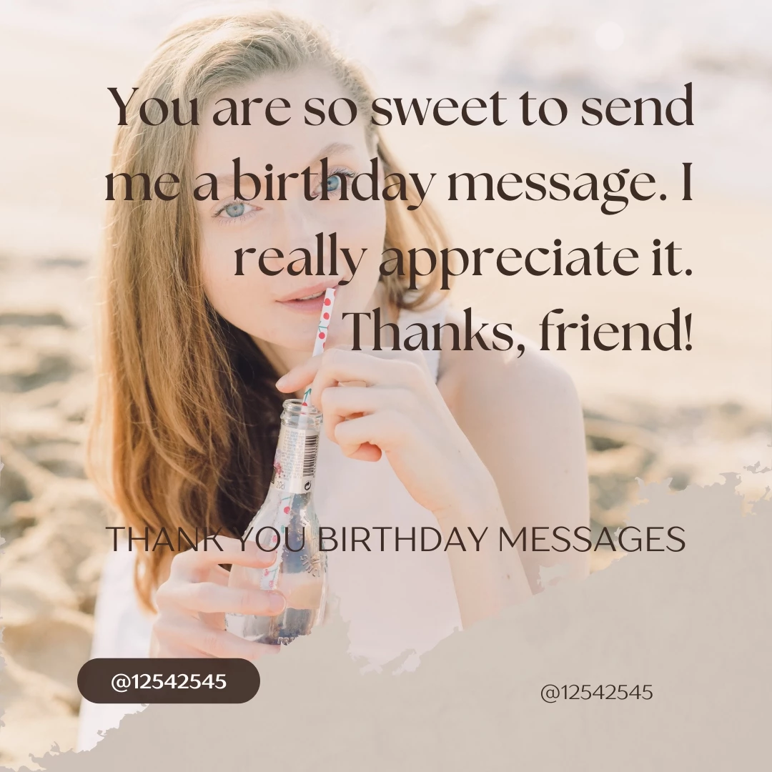 You are so sweet to send me a birthday message. I really appreciate it. Thanks, friend!