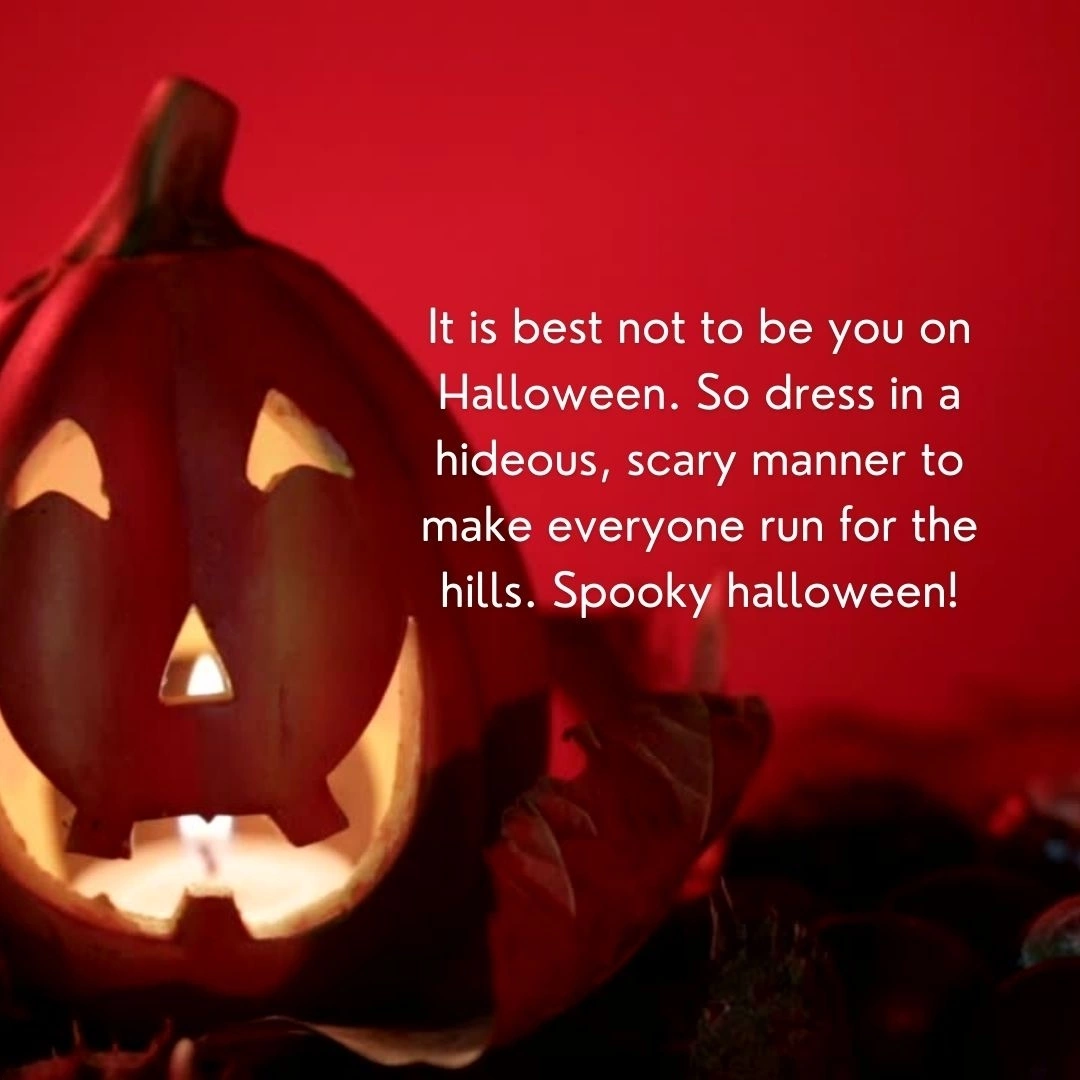 It is best not to be you on Halloween. So dress in a hideous, scary manner to make everyone run for the hills. Spooky halloween!