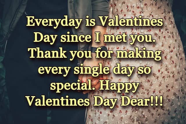 Everyday is Valentines Day since I met you. Thank you for making every single day so special. Happy Valentines Day Dear!!!